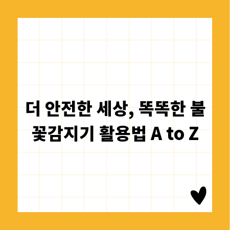 더 안전한 세상, 똑똑한 불꽃감지기 활용법 A to Z
