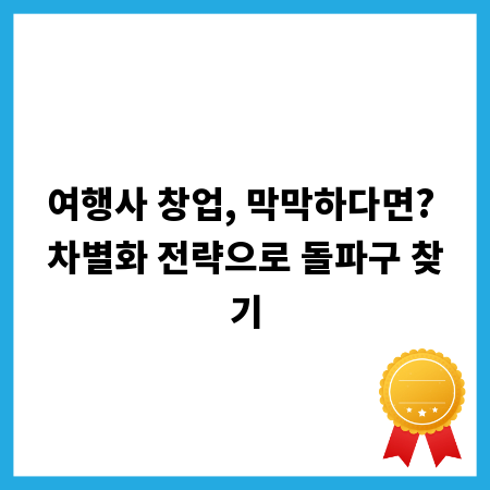 여행사 창업, 막막하다면? 차별화 전략으로 돌파구 찾기