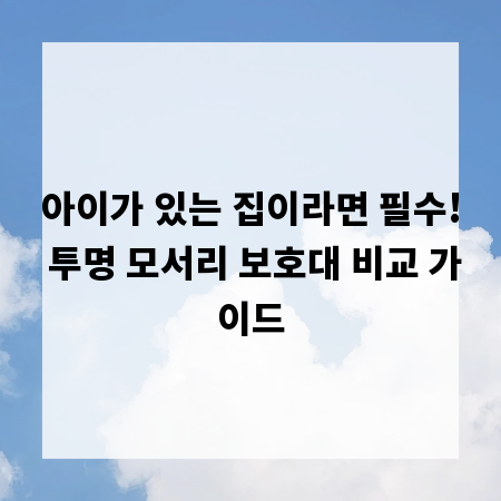 아이가 있는 집이라면 필수! 투명 모서리 보호대 비교 가이드