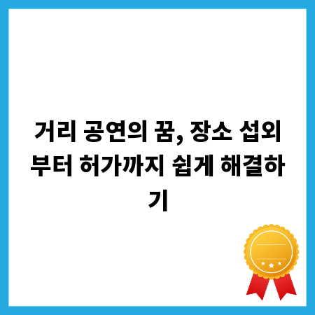 거리 공연의 꿈, 장소 섭외부터 허가까지 쉽게 해결하기