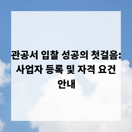 관공서 입찰 성공의 첫걸음: 사업자 등록 및 자격 요건 안내