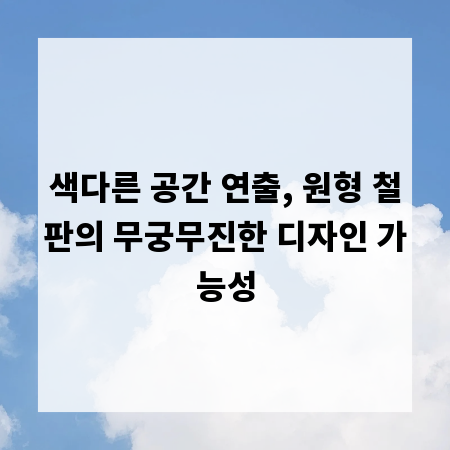 색다른 공간 연출, 원형 철판의 무궁무진한 디자인 가능성