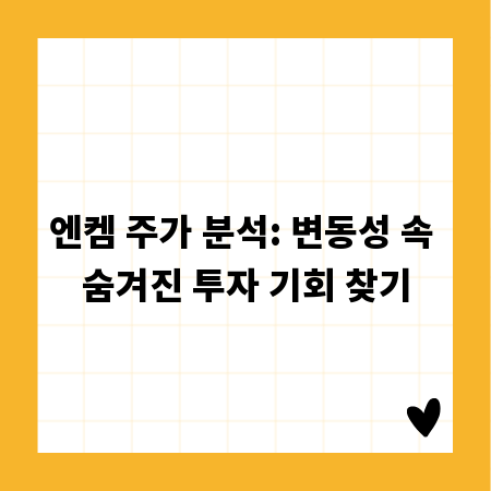 엔켐 주가 분석: 변동성 속 숨겨진 투자 기회 찾기