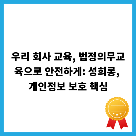 우리 회사 교육, 법정의무교육으로 안전하게: 성희롱, 개인정보 보호 핵심