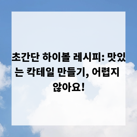 초간단 하이볼 레시피: 맛있는 칵테일 만들기, 어렵지 않아요!