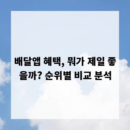 배달앱 혜택, 뭐가 제일 좋을까? 순위별 비교 분석