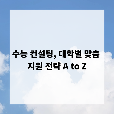 수능 컨설팅, 대학별 맞춤 지원 전략 A to Z