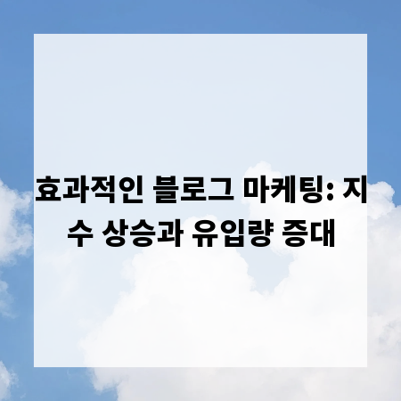 효과적인 블로그 마케팅: 지수 상승과 유입량 증대