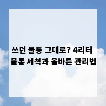 쓰던 물통 그대로? 4리터 물통 세척과 올바른 관리법