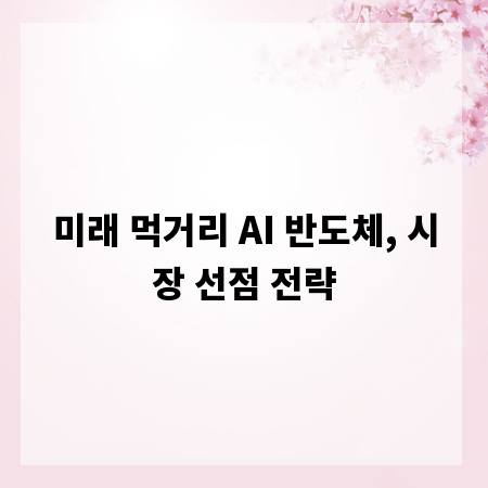 미래 먹거리 AI 반도체, 시장 선점 전략