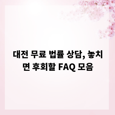 대전 무료 법률 상담, 놓치면 후회할 FAQ 모음