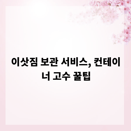 이삿짐 보관 서비스, 컨테이너 고수 꿀팁