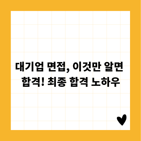 대기업 면접, 이것만 알면 합격! 최종 합격 노하우