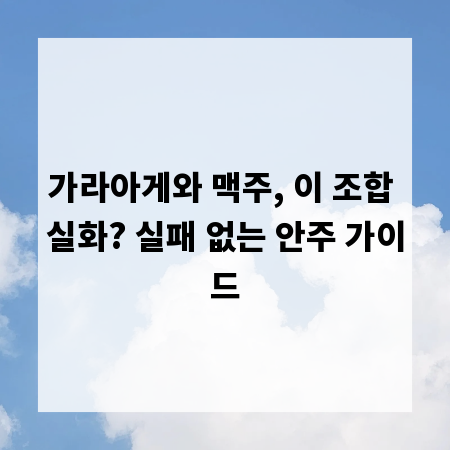 가라아게와 맥주, 이 조합 실화? 실패 없는 안주 가이드