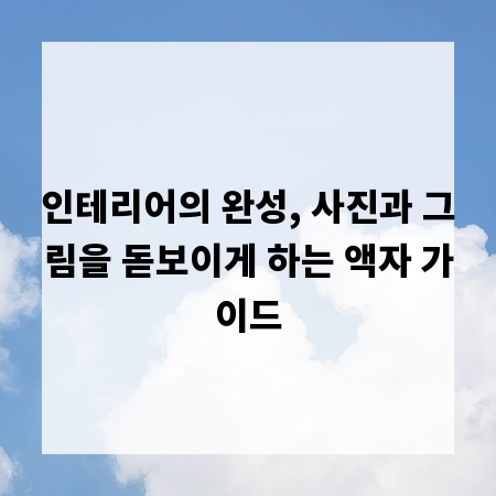 인테리어의 완성, 사진과 그림을 돋보이게 하는 액자 가이드