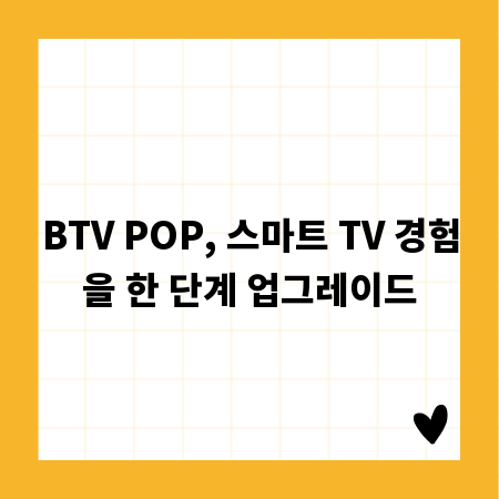 BTV POP, 스마트 TV 경험을 한 단계 업그레이드