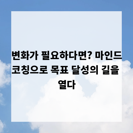 변화가 필요하다면? 마인드코칭으로 목표 달성의 길을 열다