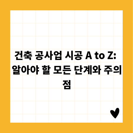 건축 공사업 시공 A to Z: 알아야 할 모든 단계와 주의점