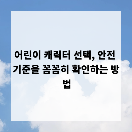 어린이 캐릭터 선택, 안전 기준을 꼼꼼히 확인하는 방법