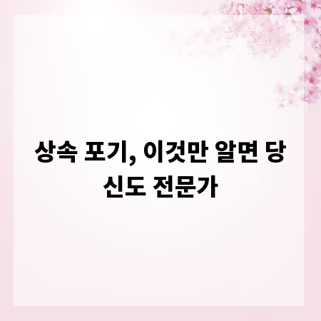 상속 포기, 이것만 알면 당신도 전문가