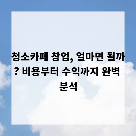 청소카페 창업, 얼마면 될까? 비용부터 수익까지 완벽 분석