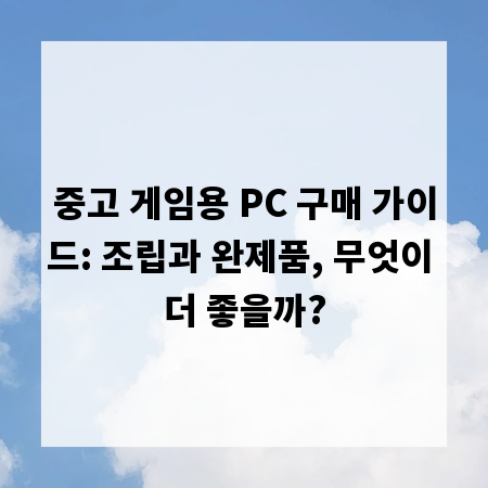 중고 게임용 PC 구매 가이드: 조립과 완제품, 무엇이 더 좋을까?