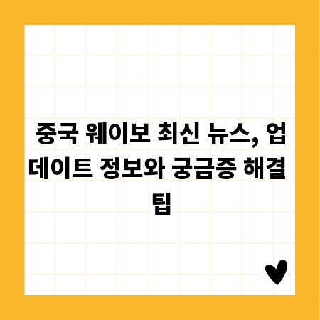 중국 웨이보 최신 뉴스, 업데이트 정보와 궁금증 해결 팁