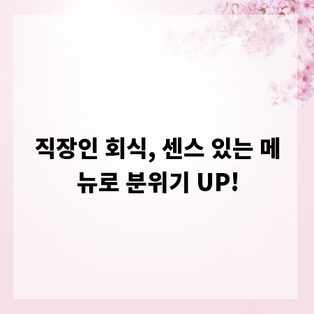 직장인 회식, 센스 있는 메뉴로 분위기 UP!