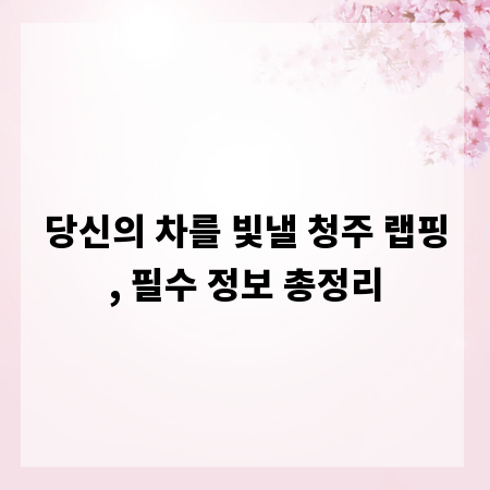 당신의 차를 빛낼 청주 랩핑, 필수 정보 총정리