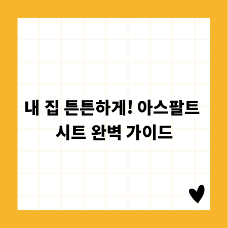 내 집 튼튼하게! 아스팔트 시트 완벽 가이드