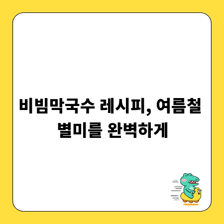 비빔막국수 레시피, 여름철 별미를 완벽하게