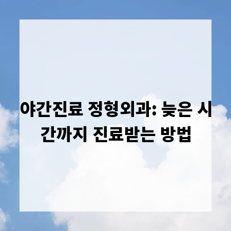 야간진료 정형외과: 늦은 시간까지 진료받는 방법