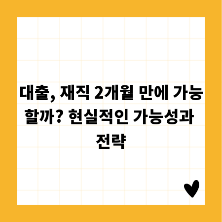 대출, 재직 2개월 만에 가능할까? 현실적인 가능성과 전략