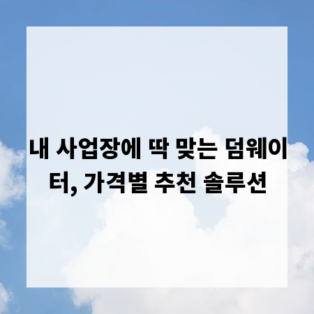 내 사업장에 딱 맞는 덤웨이터, 가격별 추천 솔루션