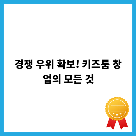 경쟁 우위 확보! 키즈룸 창업의 모든 것