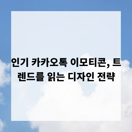 인기 카카오톡 이모티콘, 트렌드를 읽는 디자인 전략