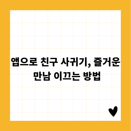 앱으로 친구 사귀기, 즐거운 만남 이끄는 방법