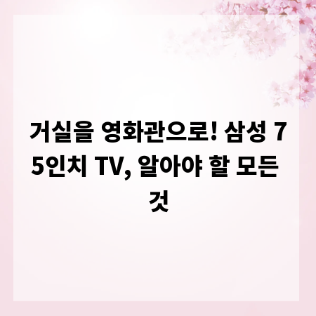 거실을 영화관으로! 삼성 75인치 TV, 알아야 할 모든 것