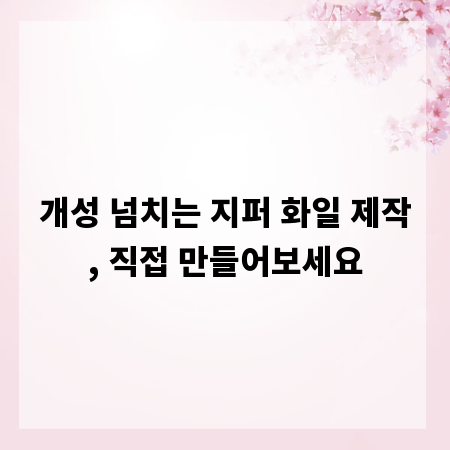 개성 넘치는 지퍼 화일 제작, 직접 만들어보세요