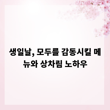 생일날, 모두를 감동시킬 메뉴와 상차림 노하우