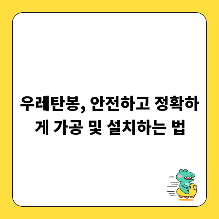 우레탄봉, 안전하고 정확하게 가공 및 설치하는 법