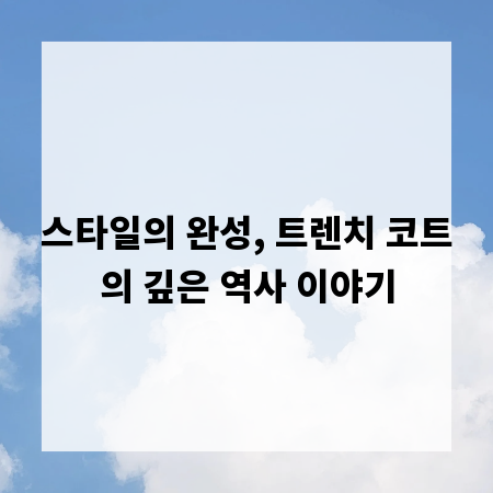 스타일의 완성, 트렌치 코트의 깊은 역사 이야기