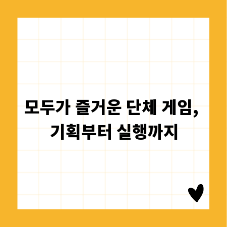 모두가 즐거운 단체 게임, 기획부터 실행까지