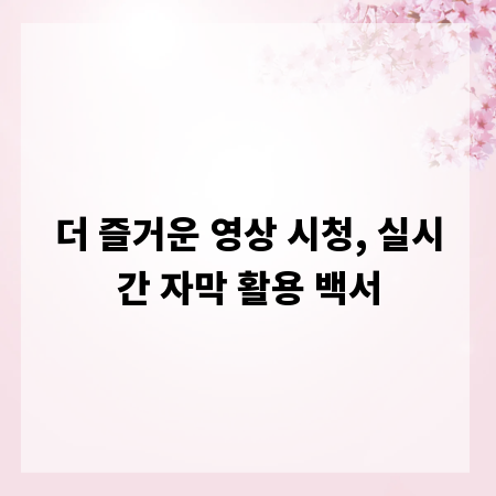 더 즐거운 영상 시청, 실시간 자막 활용 백서