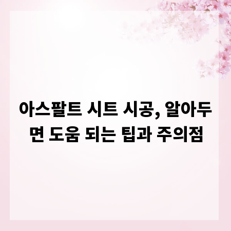 아스팔트 시트 시공, 알아두면 도움 되는 팁과 주의점