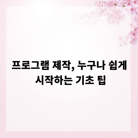 프로그램 제작, 누구나 쉽게 시작하는 기초 팁