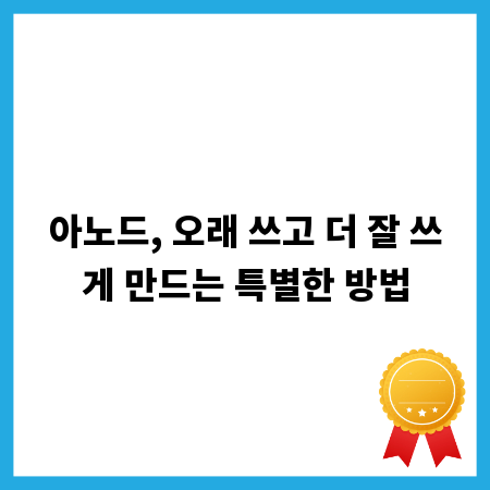 아노드, 오래 쓰고 더 잘 쓰게 만드는 특별한 방법