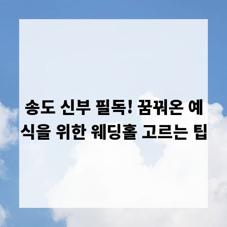 송도 신부 필독! 꿈꿔온 예식을 위한 웨딩홀 고르는 팁