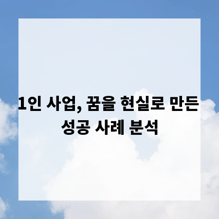 1인 사업, 꿈을 현실로 만든 성공 사례 분석