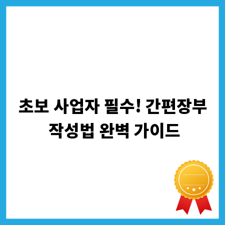 초보 사업자 필수! 간편장부 작성법 완벽 가이드